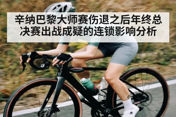 辛纳巴黎大师赛伤退之后年终总决赛出战成疑的连锁影响分析